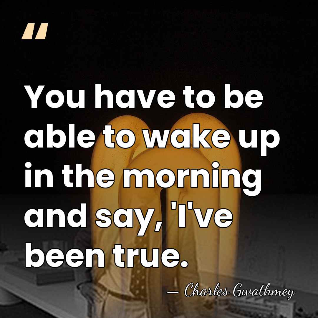 You have to be able to wake up in the morning and&hellip; - Charles Gwathmey