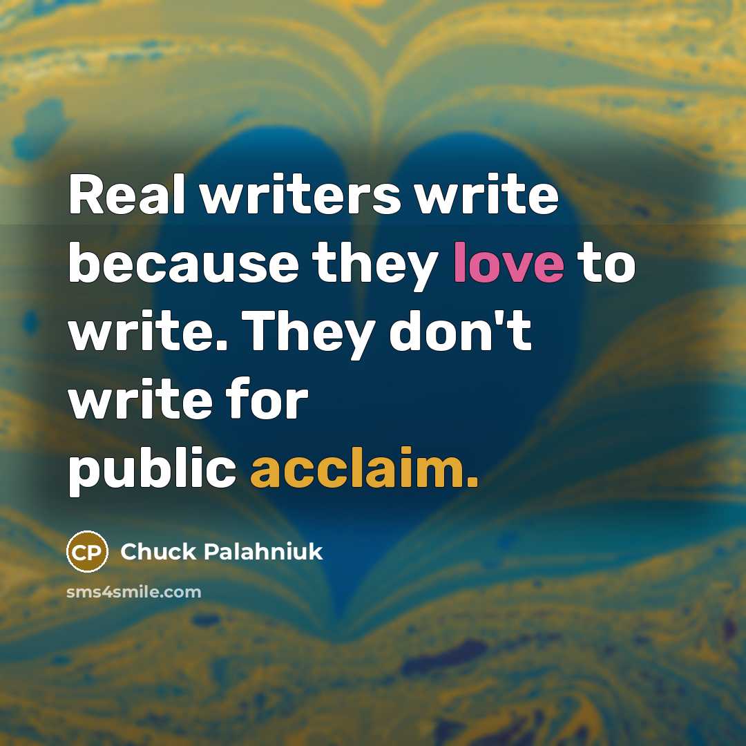 “Real writers write because they love to write. They don't…” quote by Chuck Palahniuk