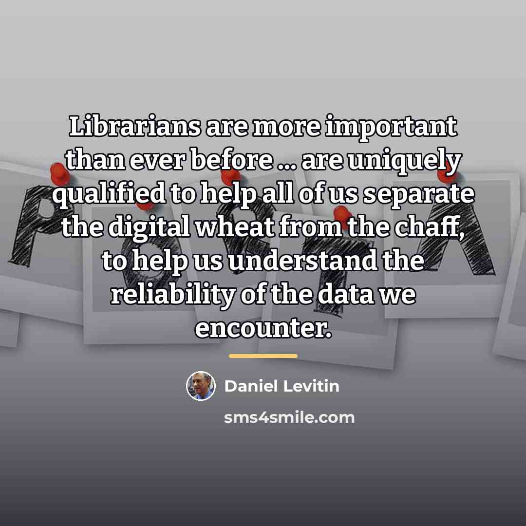 “Librarians are more important than ever before ... are uniquely…” quote by Daniel Levitin