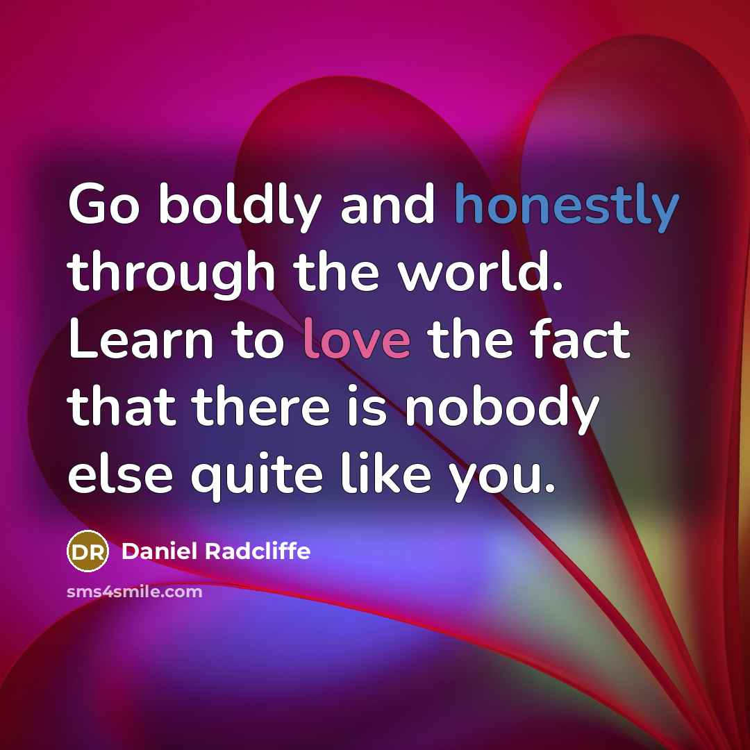 “Go boldly and honestly through the world. Learn to love the fact that there is nobody else quite like you.” quote by Daniel Radcliffe
