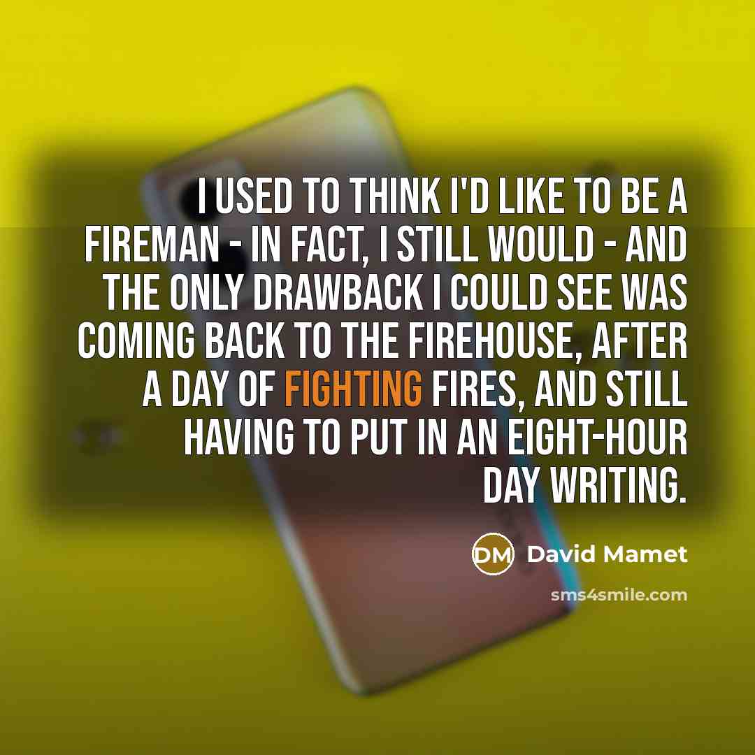 “I used to think I'd like to be a fireman…” quote by David Mamet