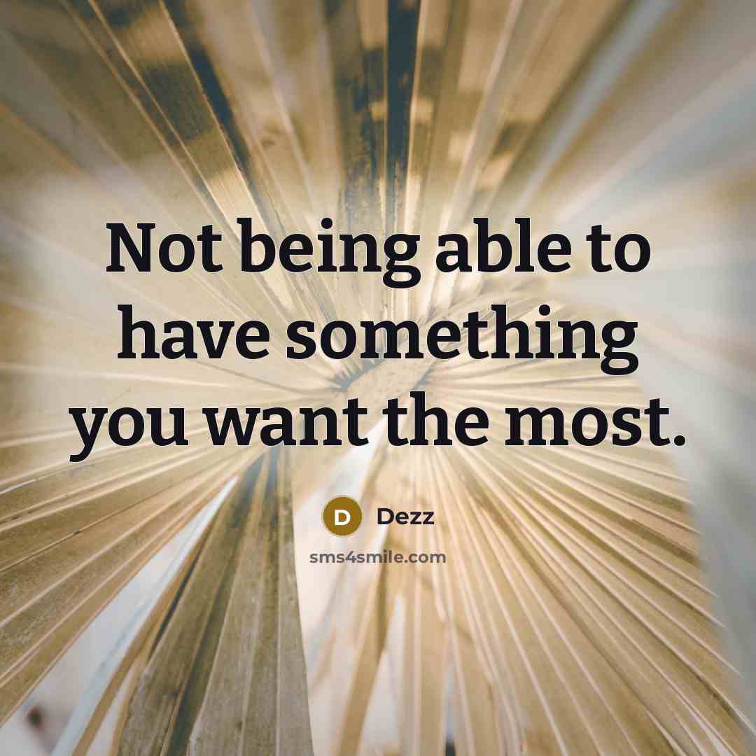 “Not being able to have something you want the most.” quote by Dezz