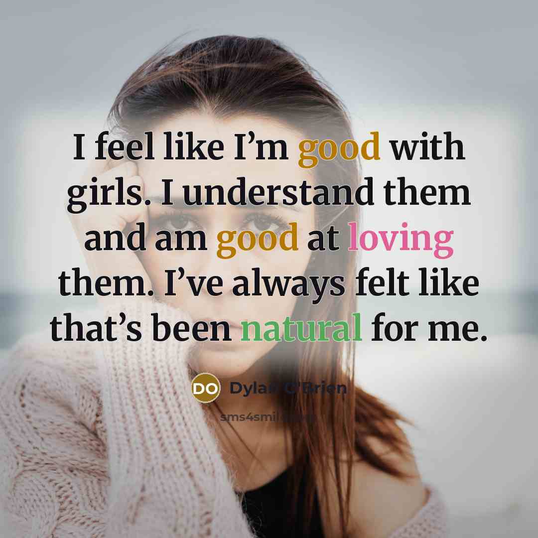 “I feel like I’m good with girls. I understand them and am good at loving them. I’ve always felt like that’s been natural for me.” quote by Dylan O'Brien