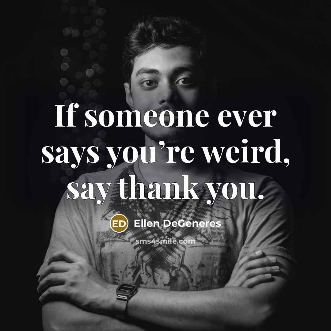 “If someone ever says you’re weird, say thank you.…” quote by Ellen DeGeneres