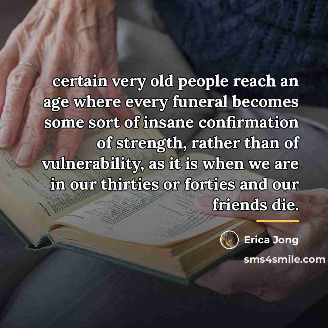 “certain very old people reach an age where every funeral…” quote by Erica Jong