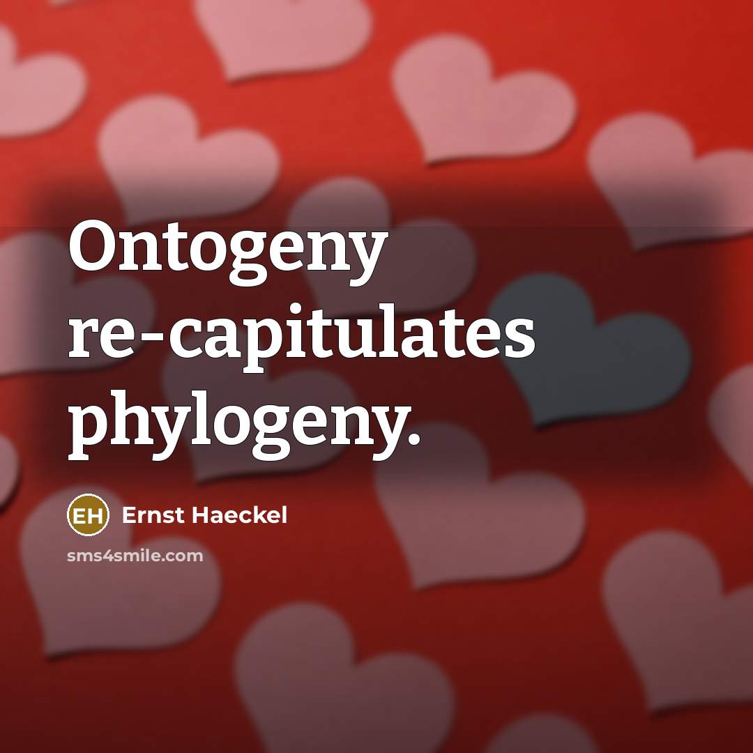 “Ontogeny re-capitulates phylogeny.” quote by Ernst Haeckel