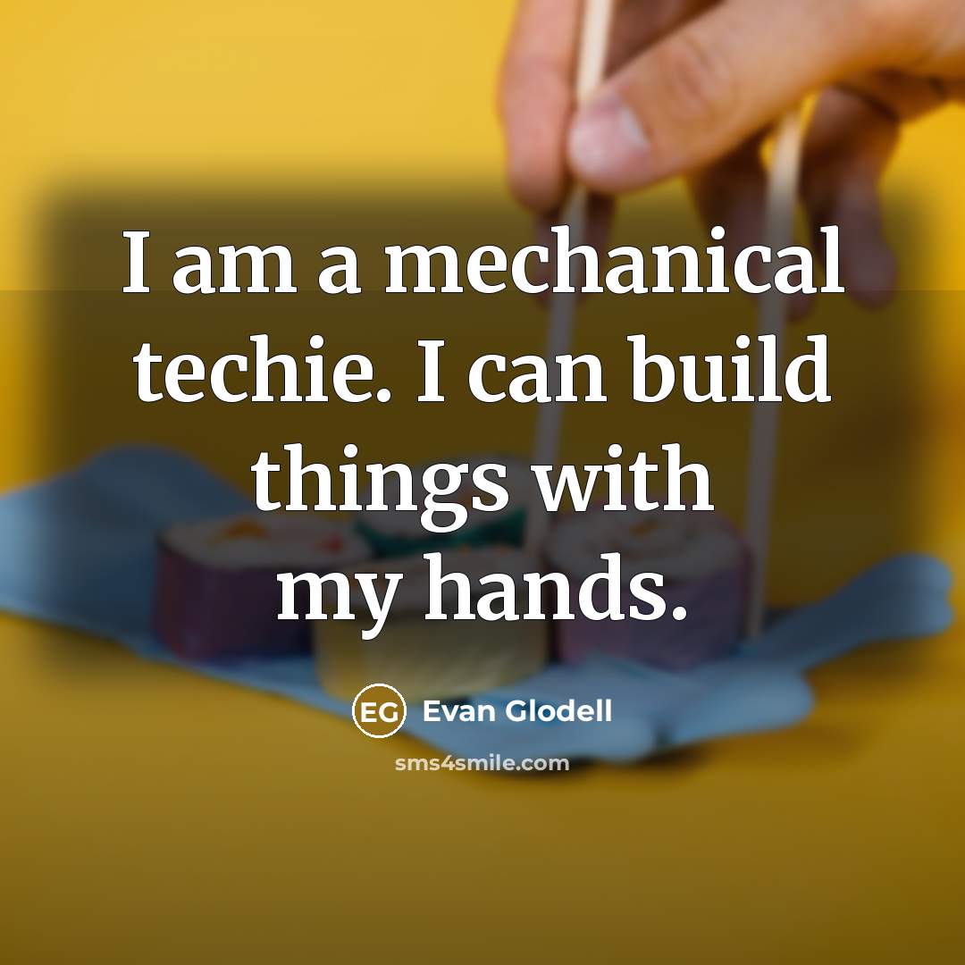 “I am a mechanical techie. I can build things with my hands.” quote by Evan Glodell