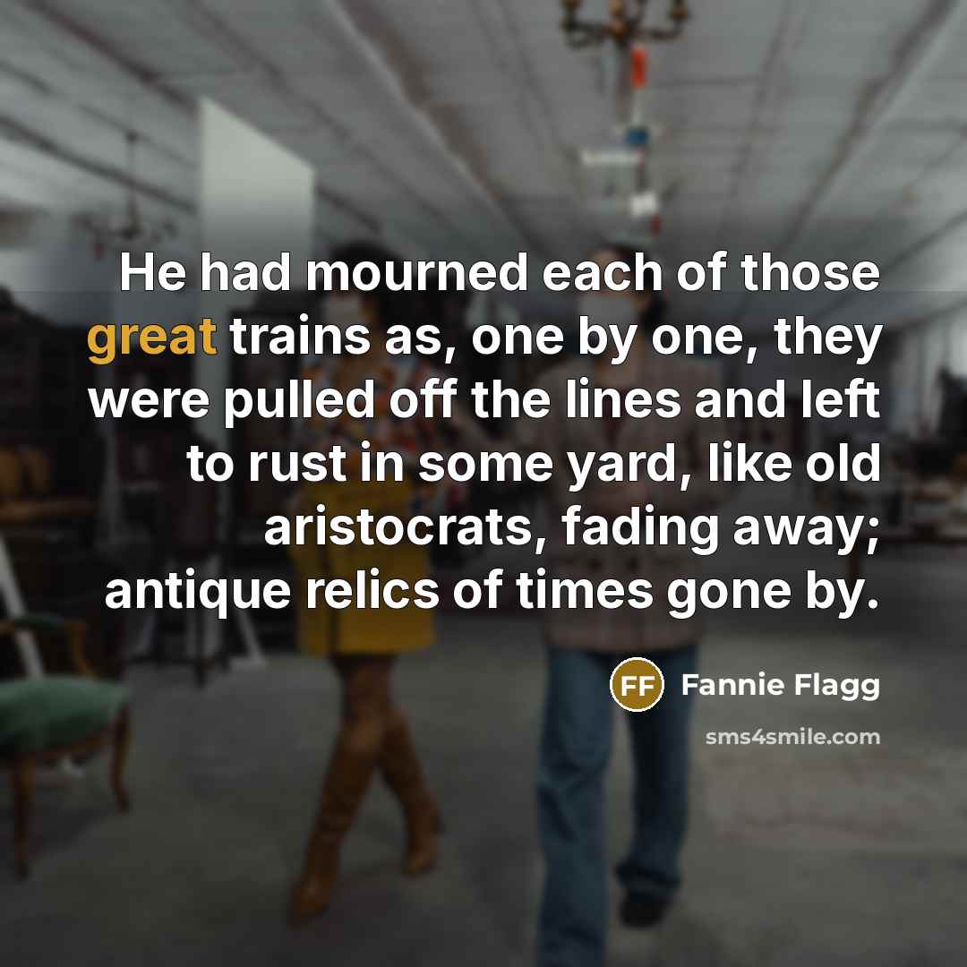 “He had mourned each of those great trains as, one…” quote by Fannie Flagg