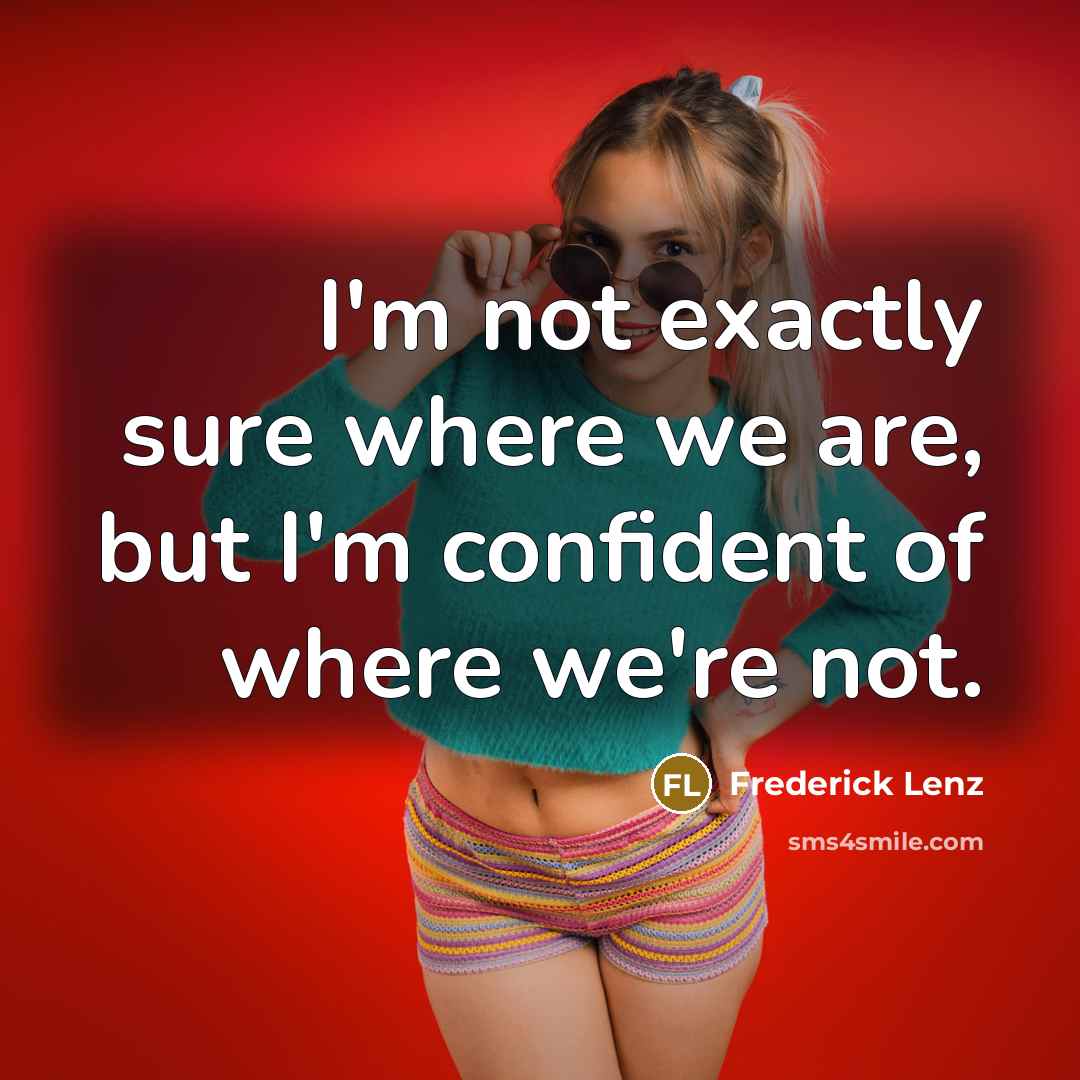 “I'm not exactly sure where we are, but I'm confident…” quote by Frederick Lenz