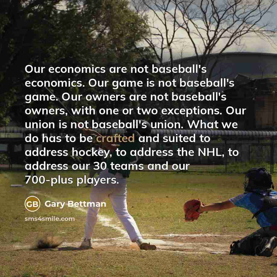 “Our economics are not baseball's economics. Our game is not…” quote by Gary Bettman