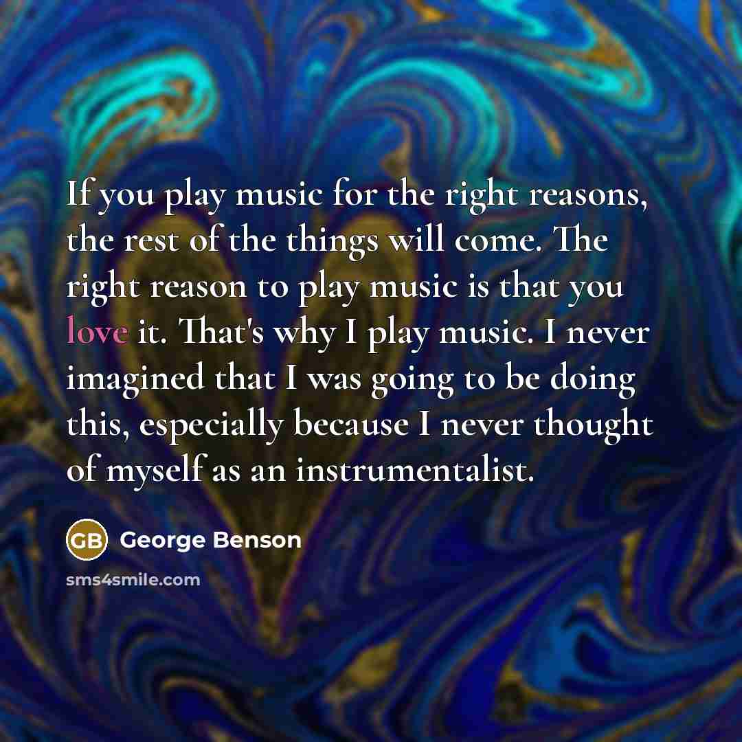 “If you play music for the right reasons, the rest…” quote by George Benson