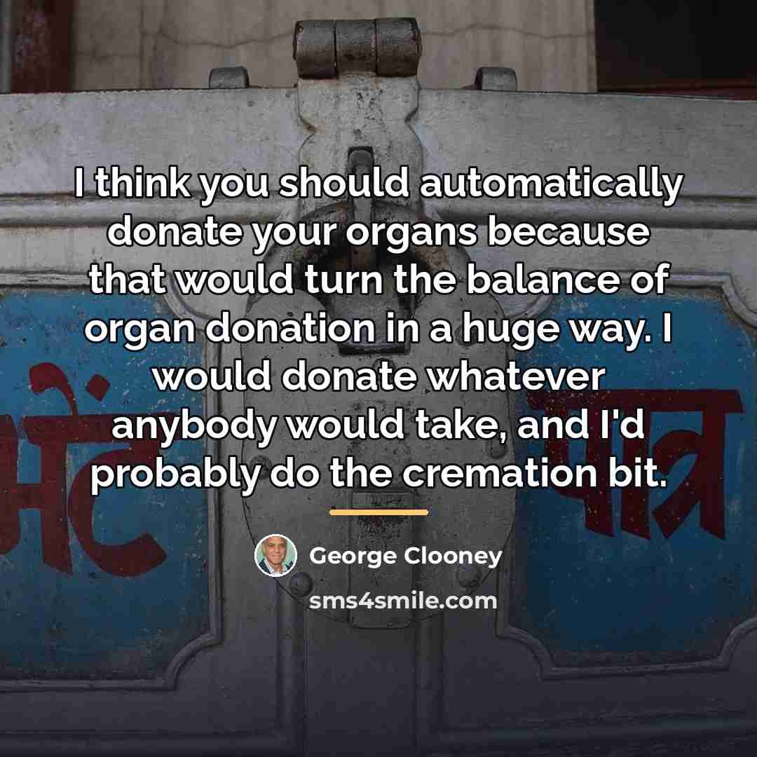 “I think you should automatically donate your organs because that…” quote by George Clooney