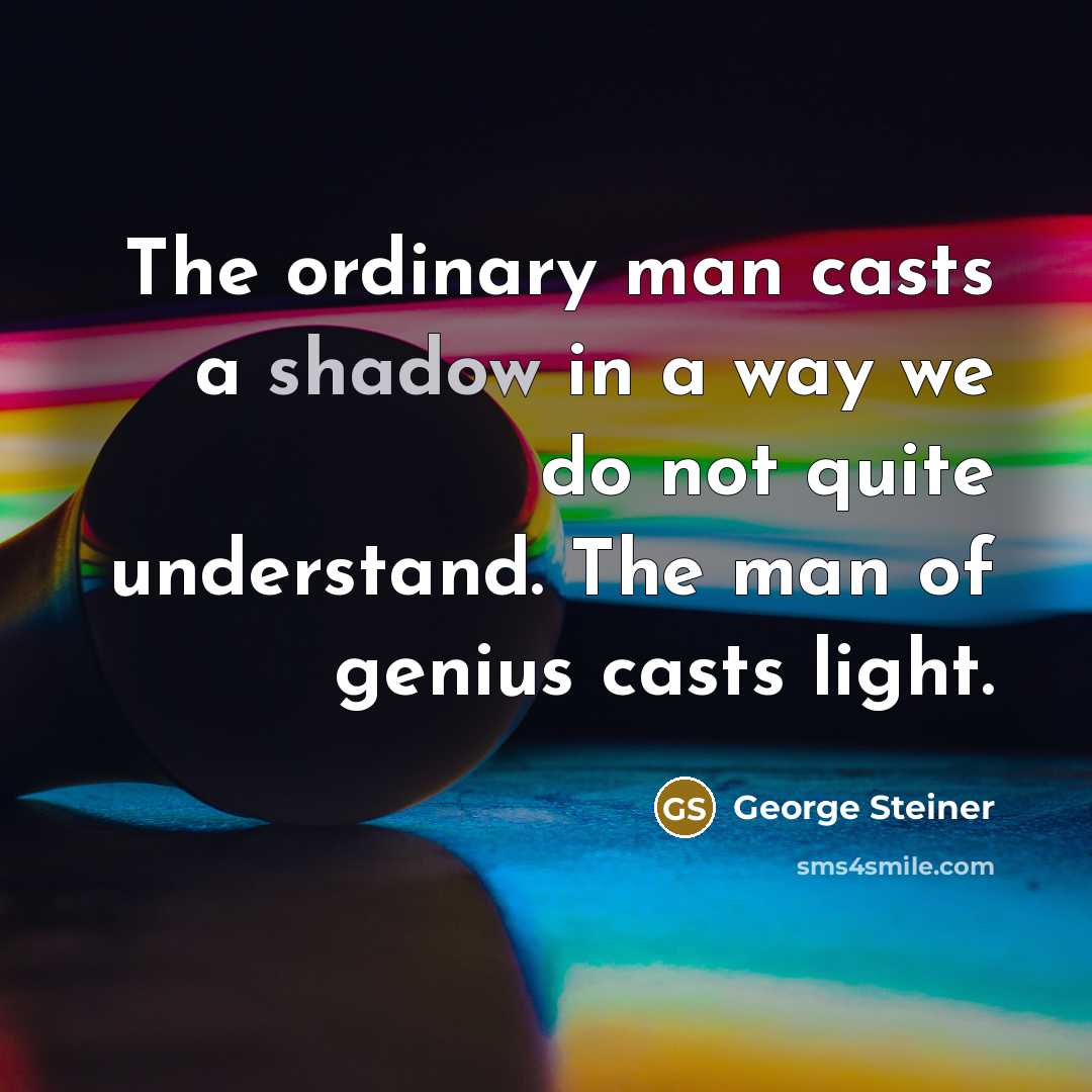 “The ordinary man casts a shadow in a way we…” quote by George Steiner