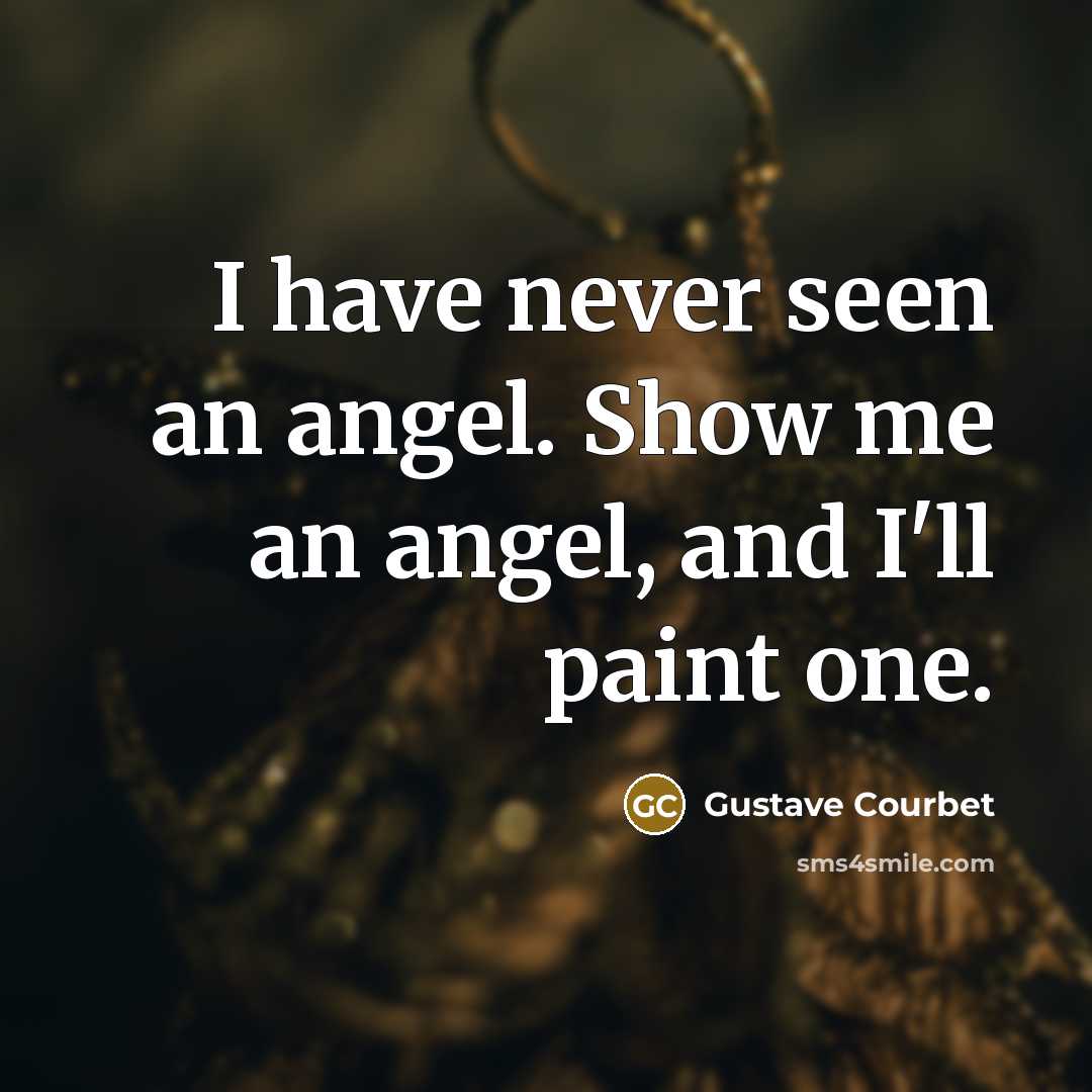 “I have never seen an angel. Show me an angel,…” quote by Gustave Courbet