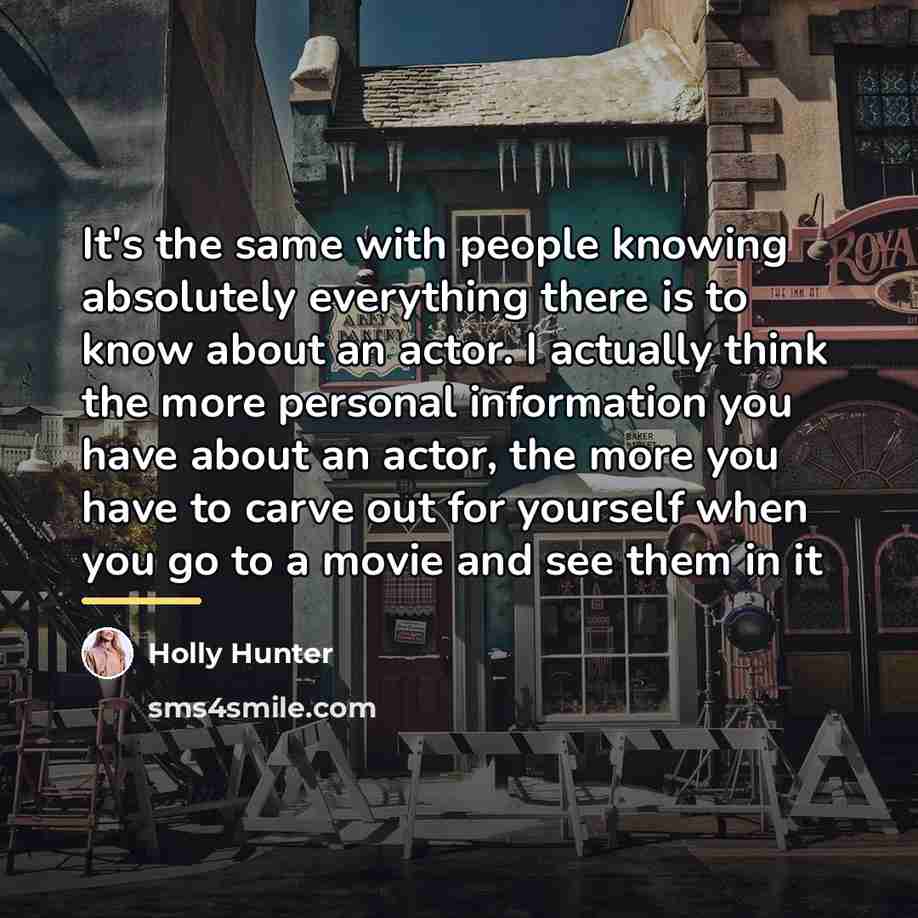“It's the same with people knowing absolutely everything there is…” quote by Holly Hunter