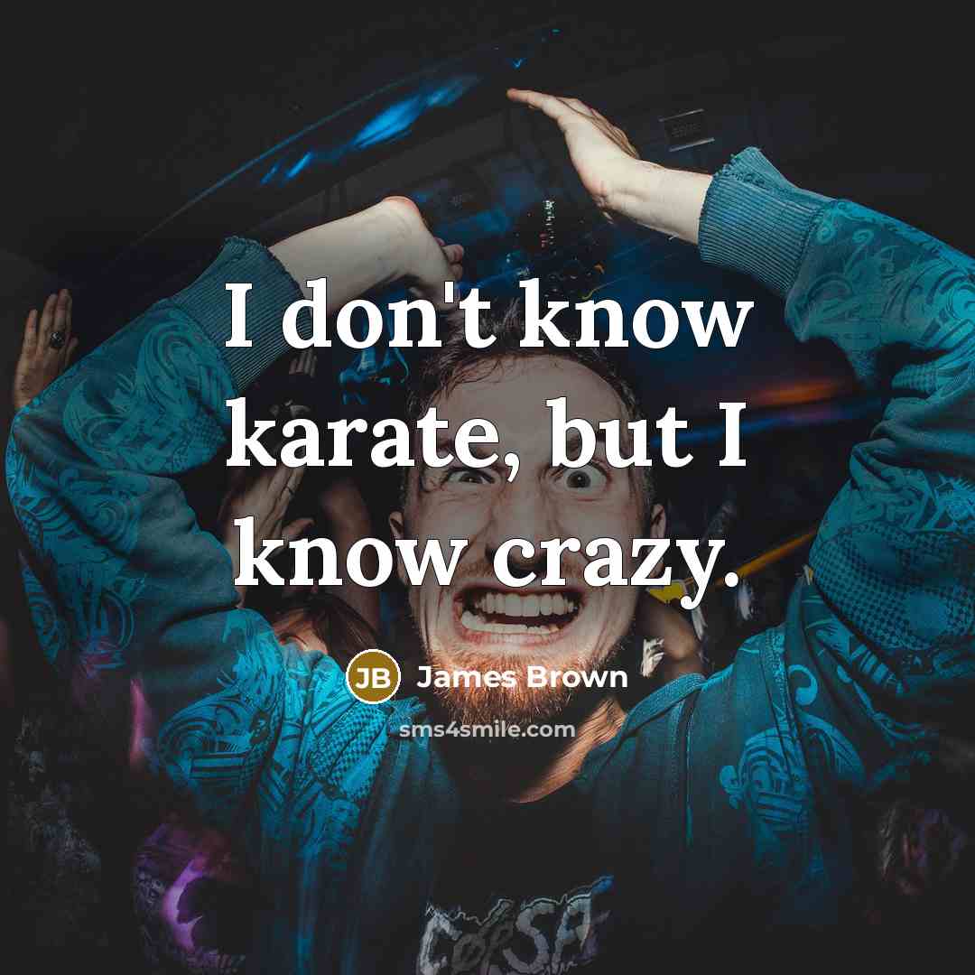 “I don't know karate, but I know crazy.…” quote by James Brown