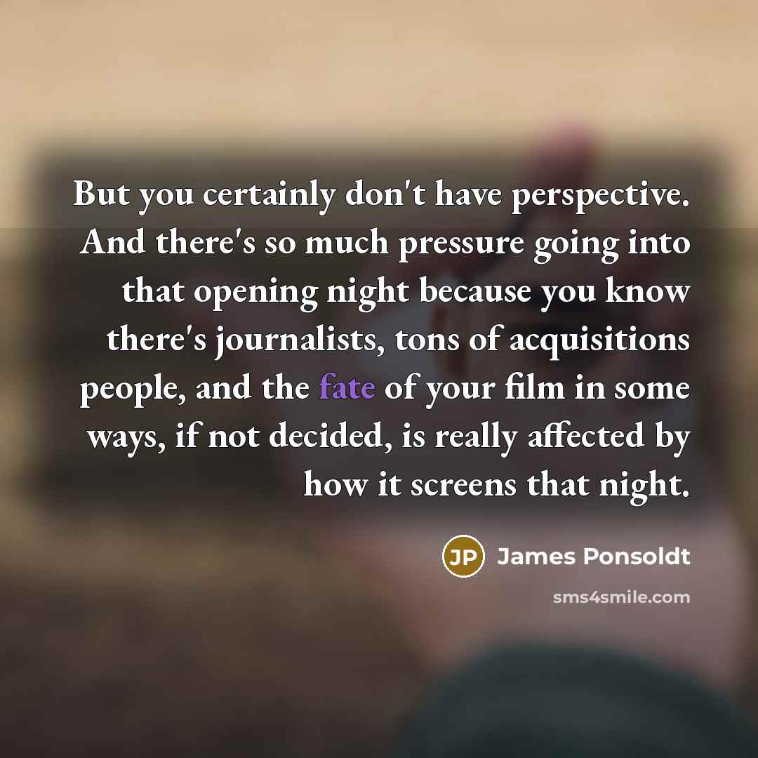 “But you certainly don't have perspective. And there's so much…” quote by James Ponsoldt