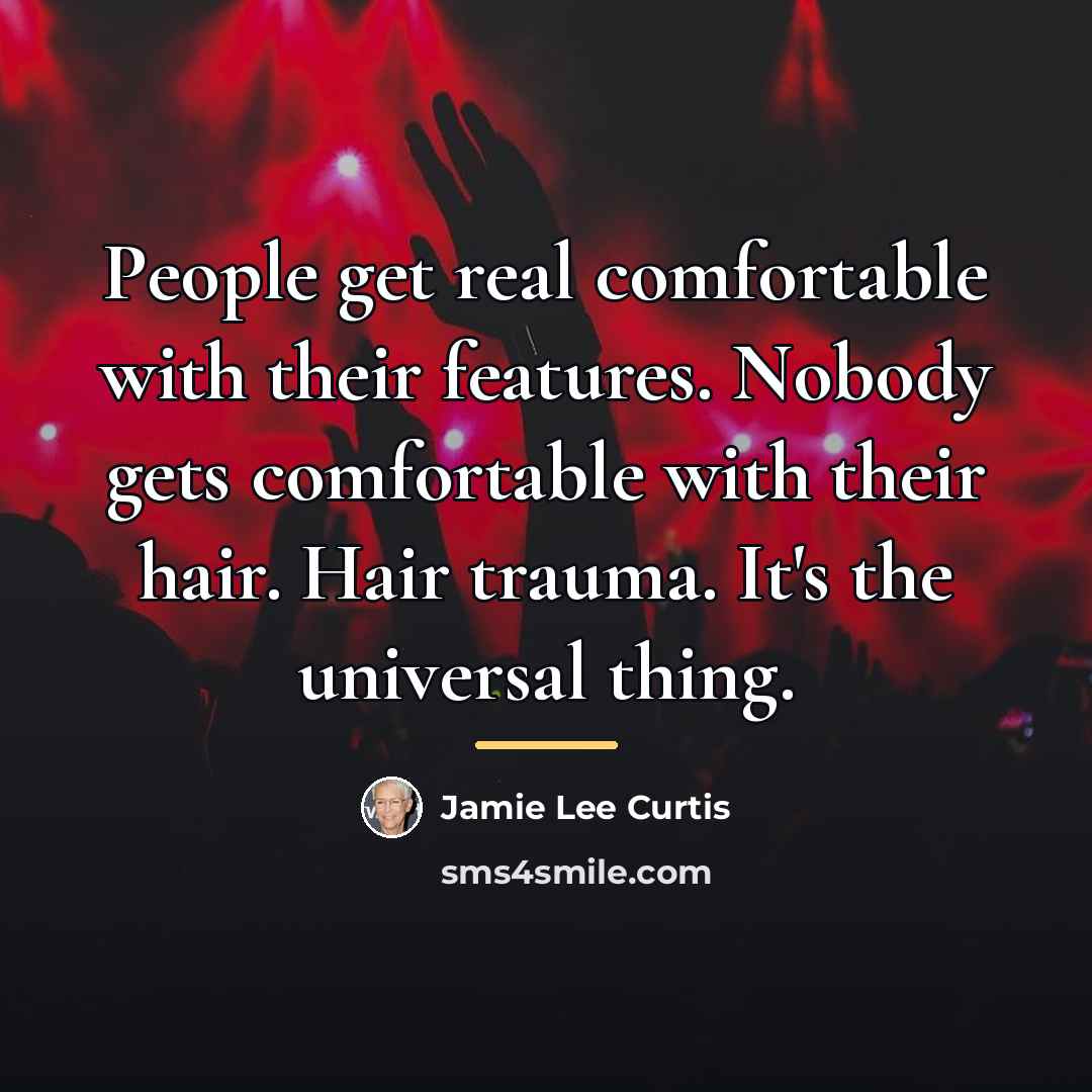 “People get real comfortable with their features. Nobody gets comfortable…” quote by Jamie Lee Curtis
