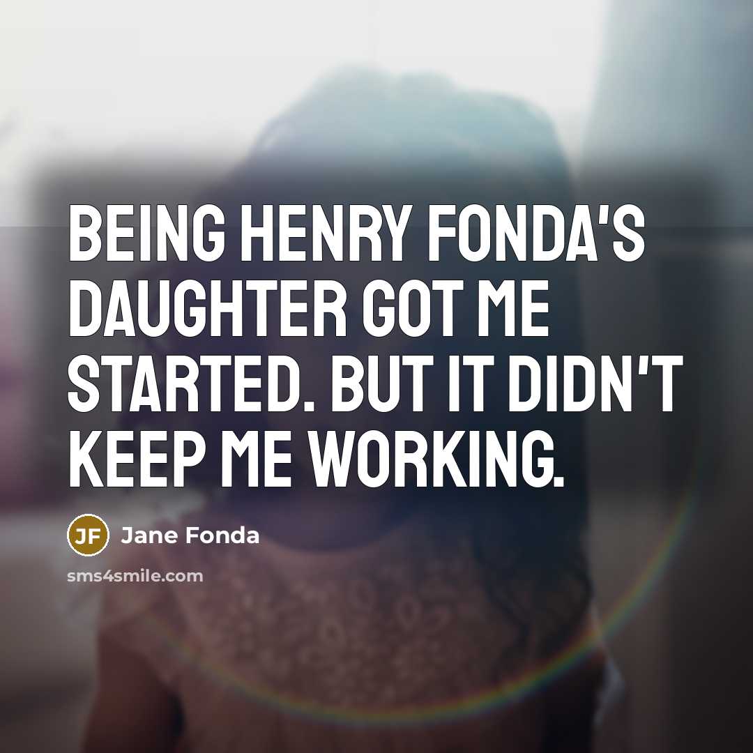 “Being Henry Fonda's daughter got me started. But it didn't…” quote by Jane Fonda
