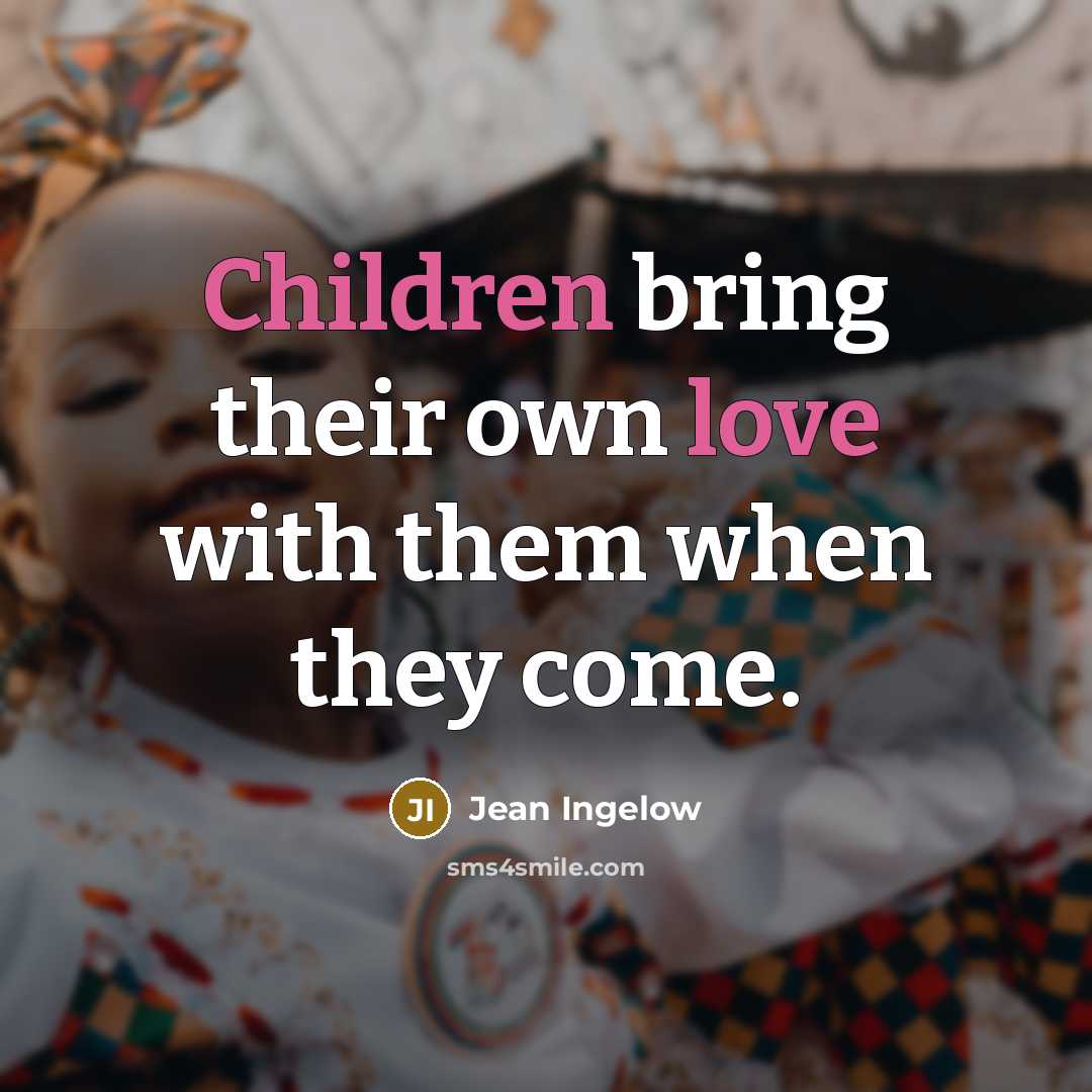 “Children bring their own love with them when they come.” quote by Jean Ingelow