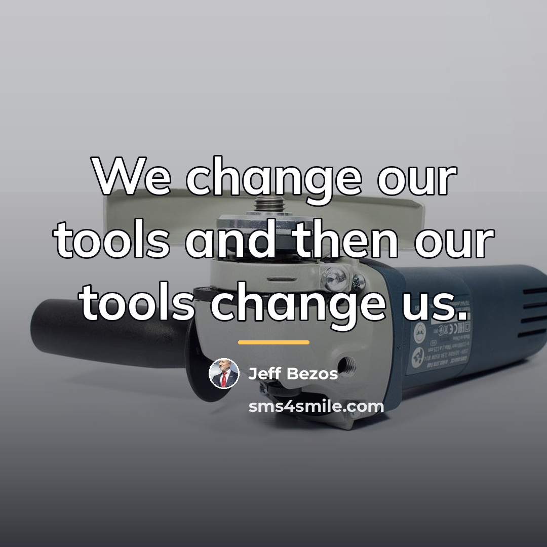 “We change our tools and then our tools change us.…” quote by Jeff Bezos