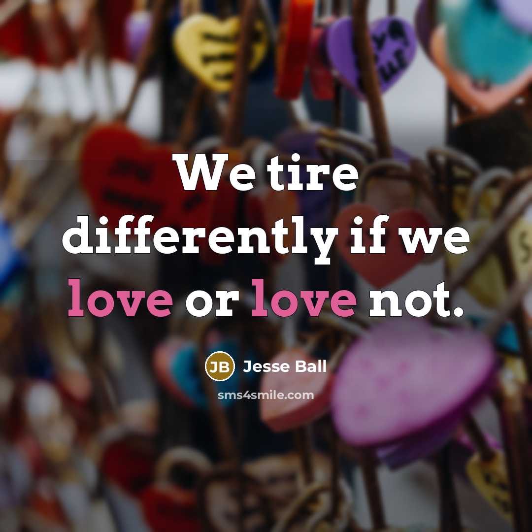“We tire differently if we love or love not.…” quote by Jesse Ball