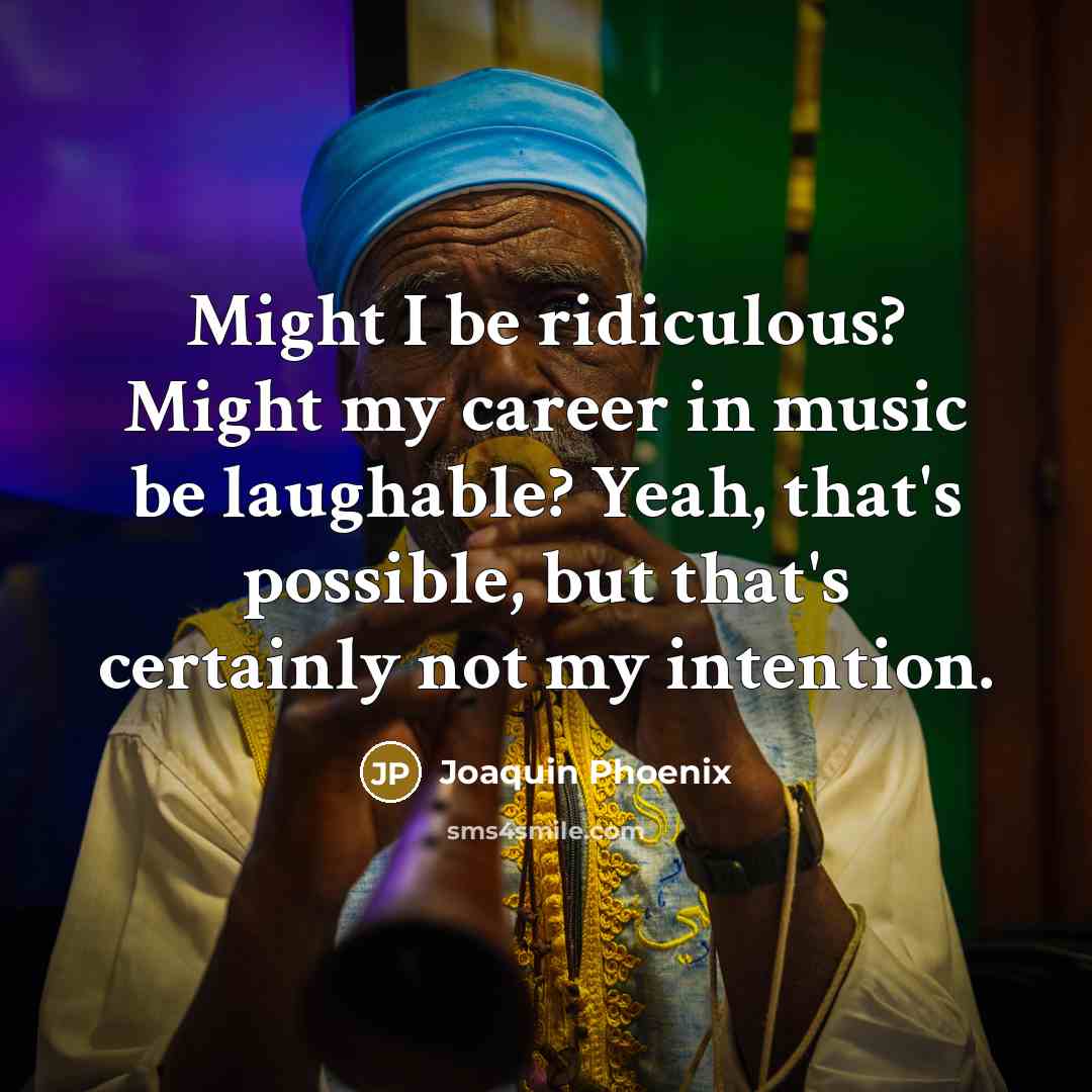 “Might I be ridiculous? Might my career in music be…” quote by Joaquin Phoenix