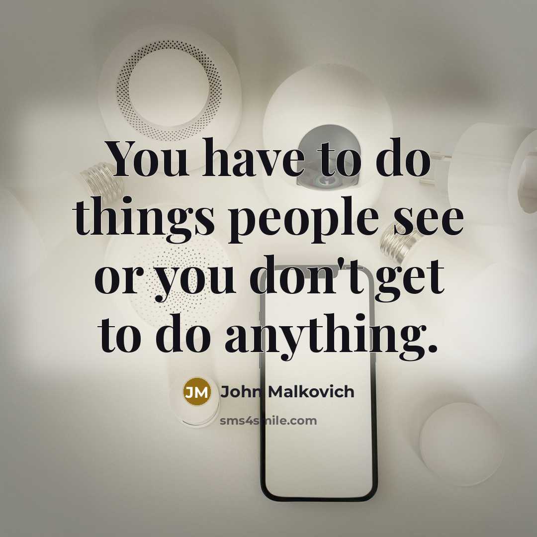 “You have to do things people see or you don't…” quote by John Malkovich