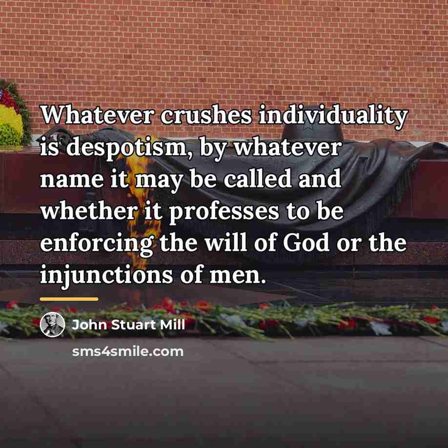 “Whatever crushes individuality is despotism, by whatever name it may…” quote by John Stuart Mill