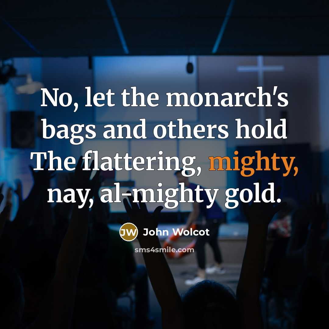 “No, let the monarch's bags and others hold The flattering,…” quote by John Wolcot