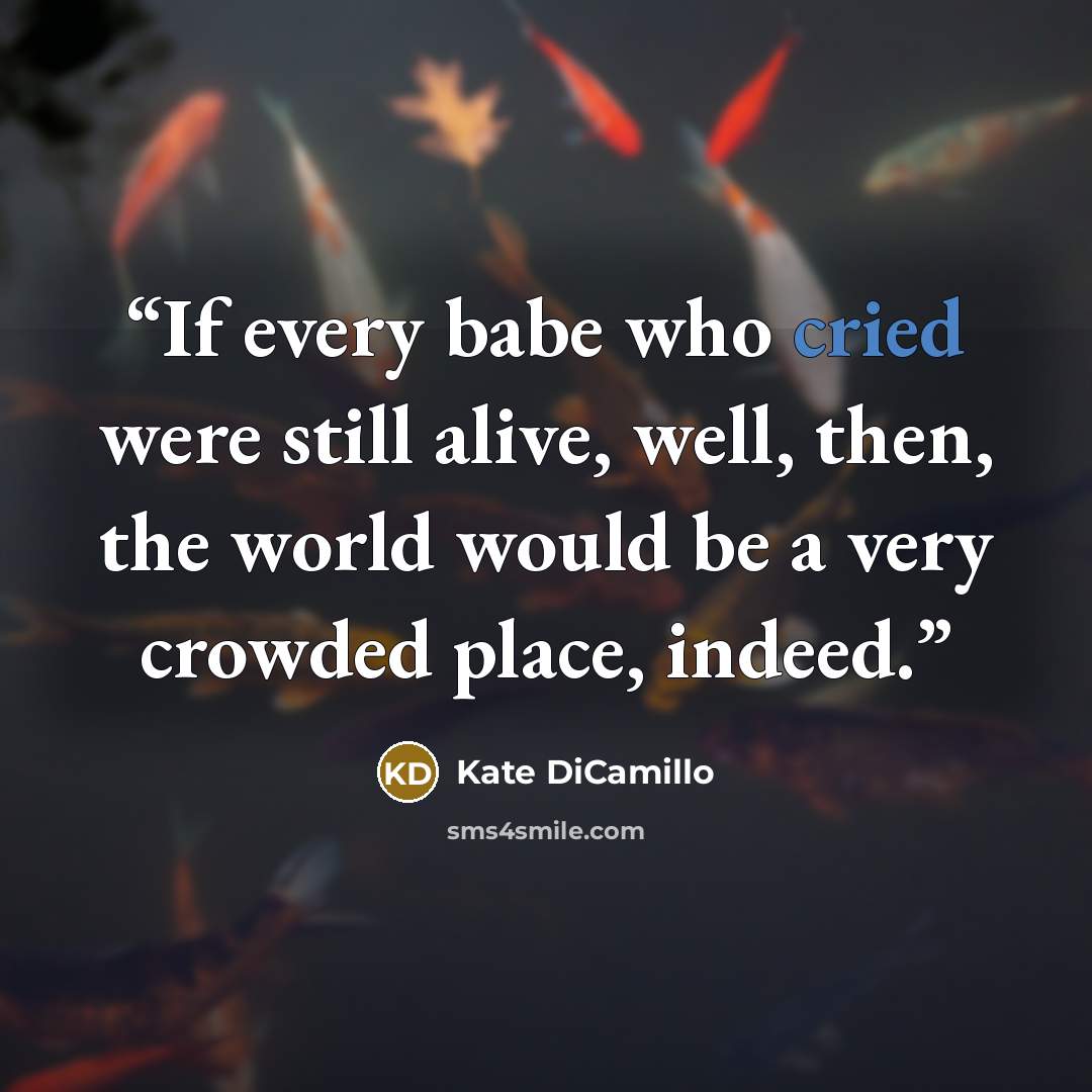 “If every babe who cried were still alive, well, then, the world would be a very crowded place, indeed.” quote by Kate DiCamillo