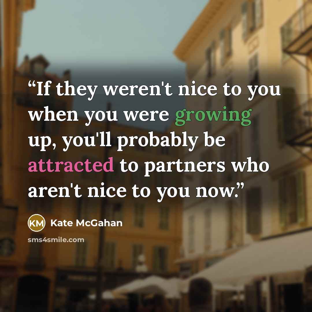 “If they weren't nice to you when you were growing up, you'll probably be attracted to partners who aren't nice to you now.” quote by Kate McGahan
