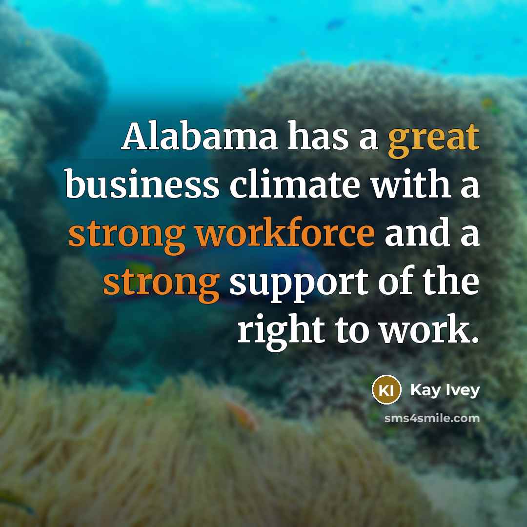 “Alabama has a great business climate with a strong workforce and a strong support of the right to work.” quote by Kay Ivey