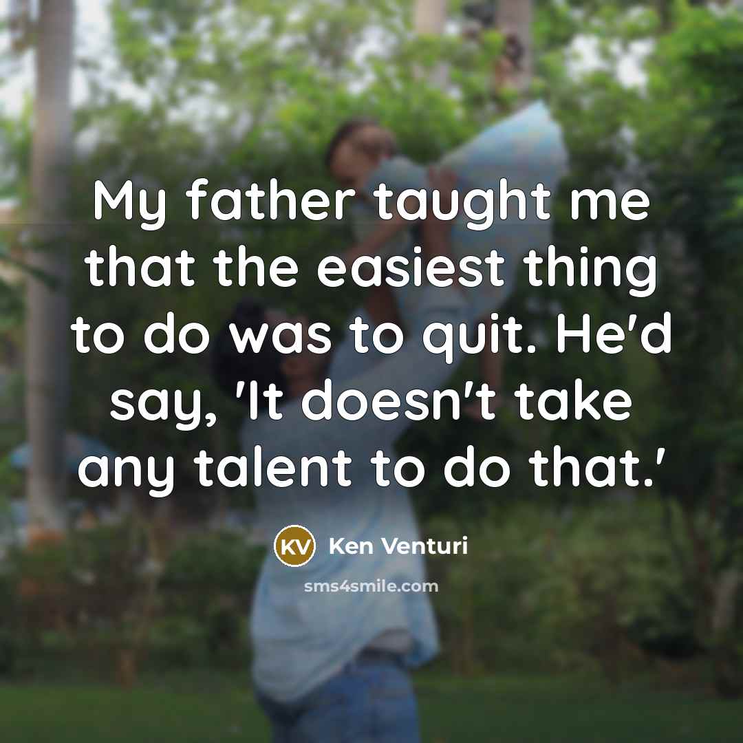 “My father taught me that the easiest thing to do…” quote by Ken Venturi