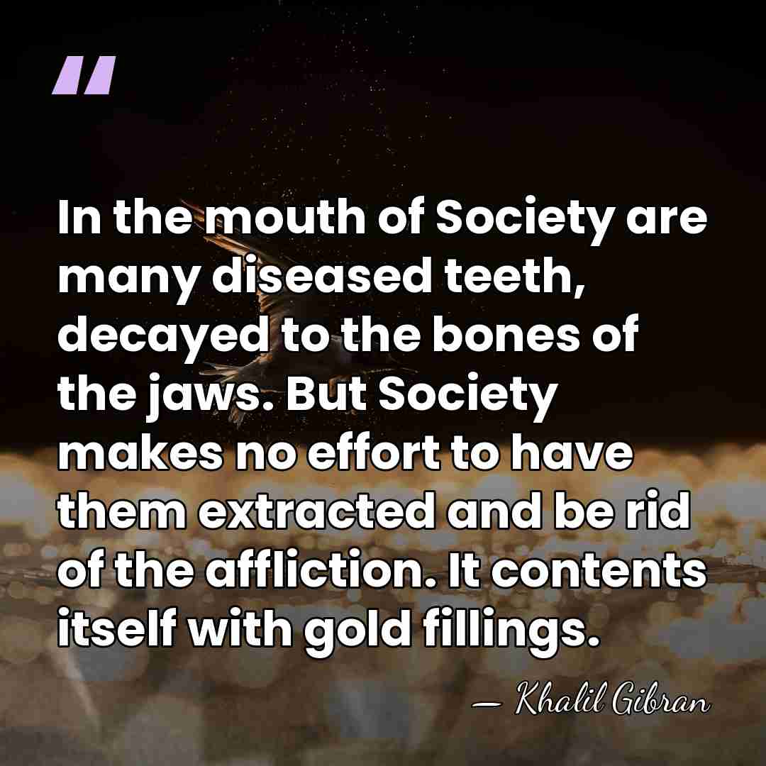 In the mouth of Society are many diseased teeth, decayed to the&hellip; - Khalil Gibran