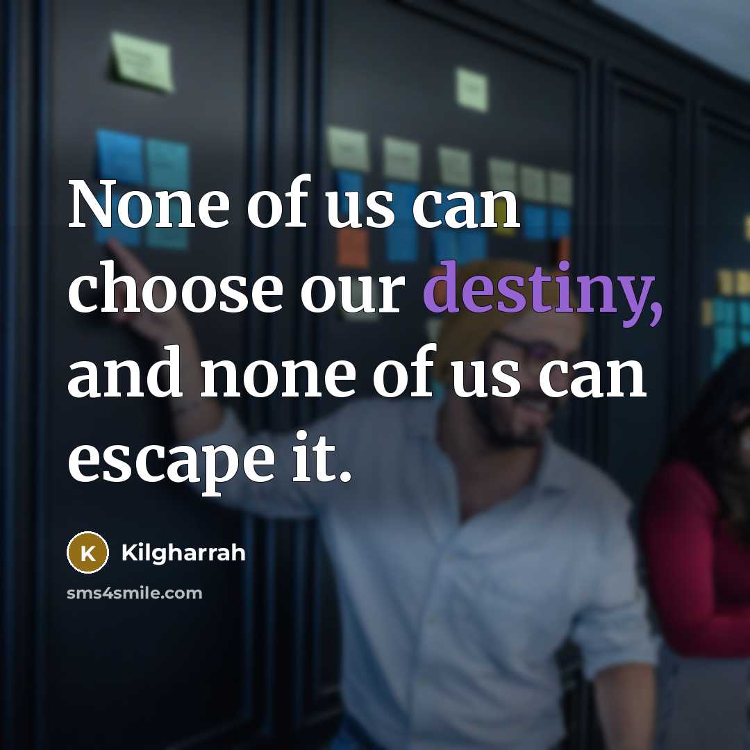 “None of us can choose our destiny, and none of us can escape it.” quote by Kilgharrah