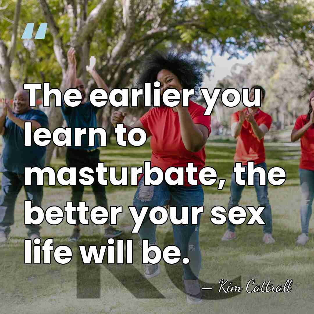 The earlier you learn to masturbate, the better your sex life will&hellip; - Kim Cattrall