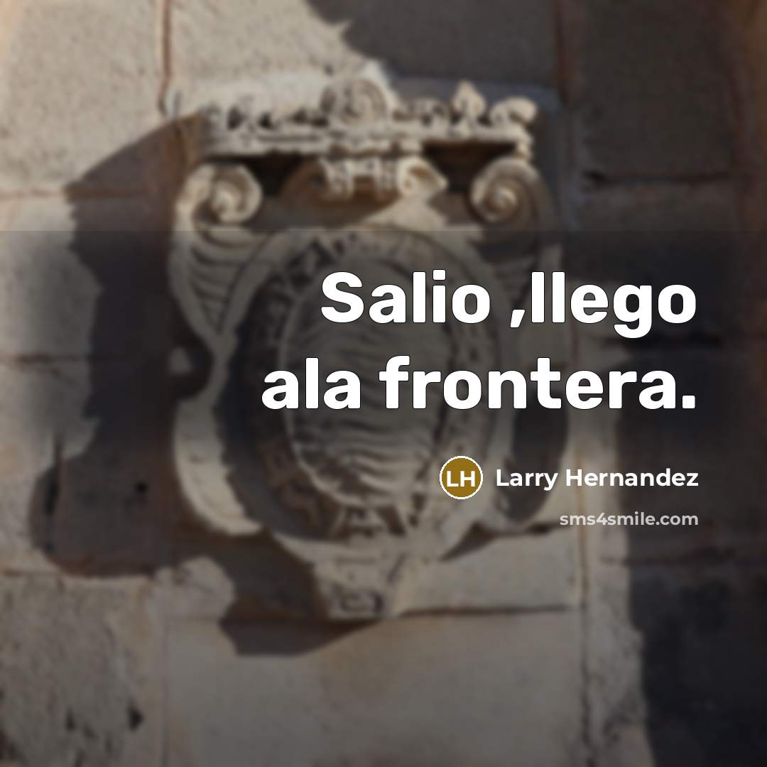 “Salio ,llego ala frontera.…” quote by Larry Hernandez