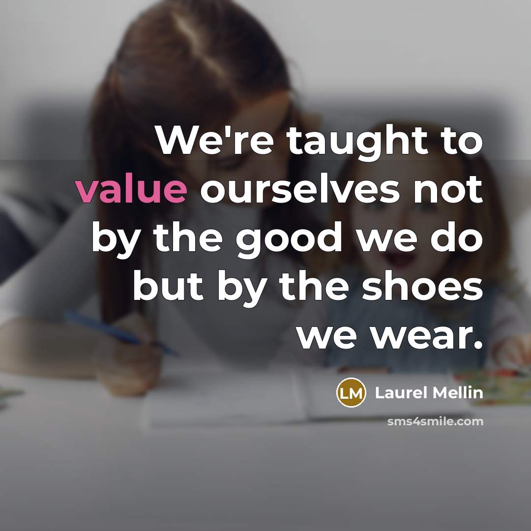 “We're taught to value ourselves not by the good we…” quote by Laurel Mellin