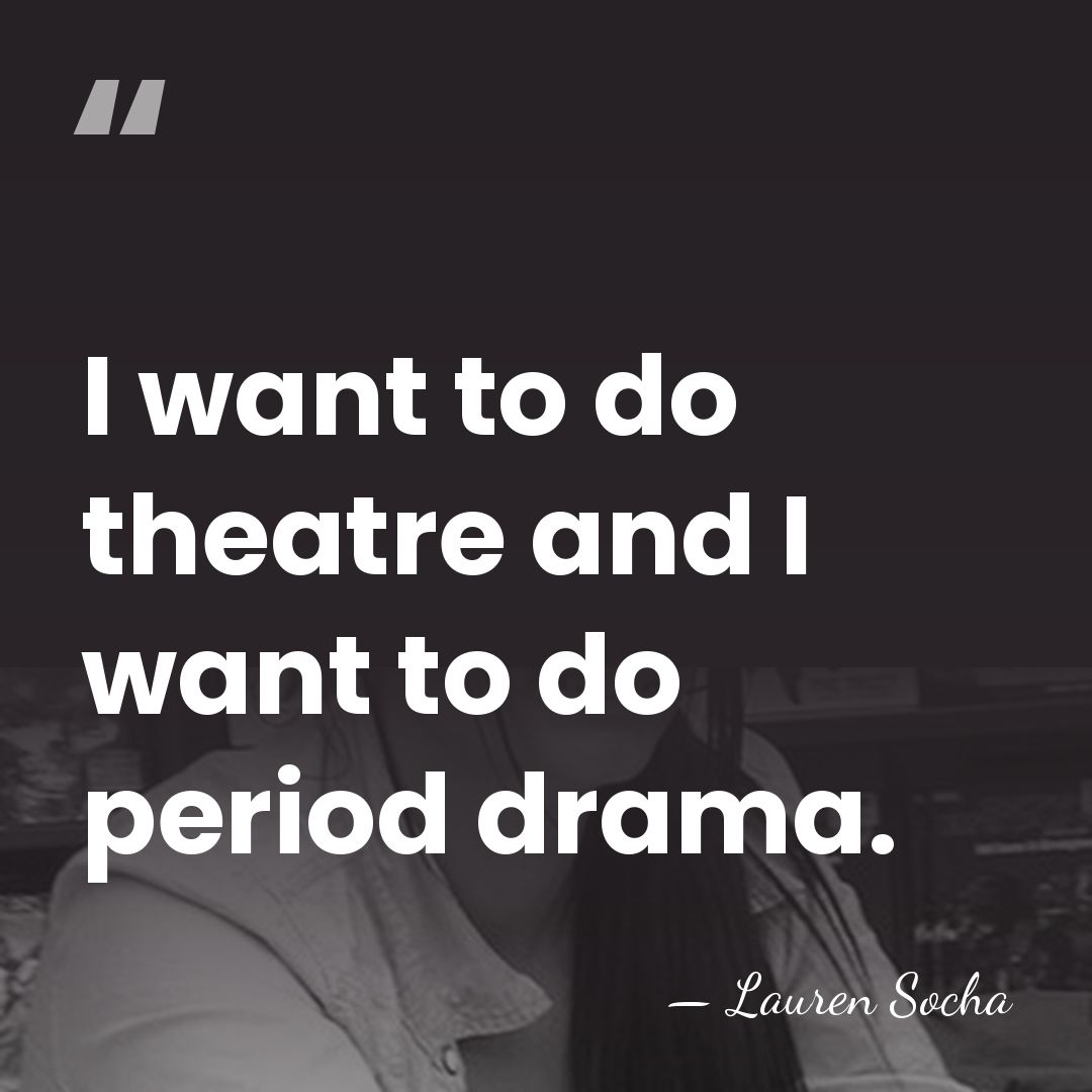 I want to do theatre and I want to do period drama. - Lauren Socha
