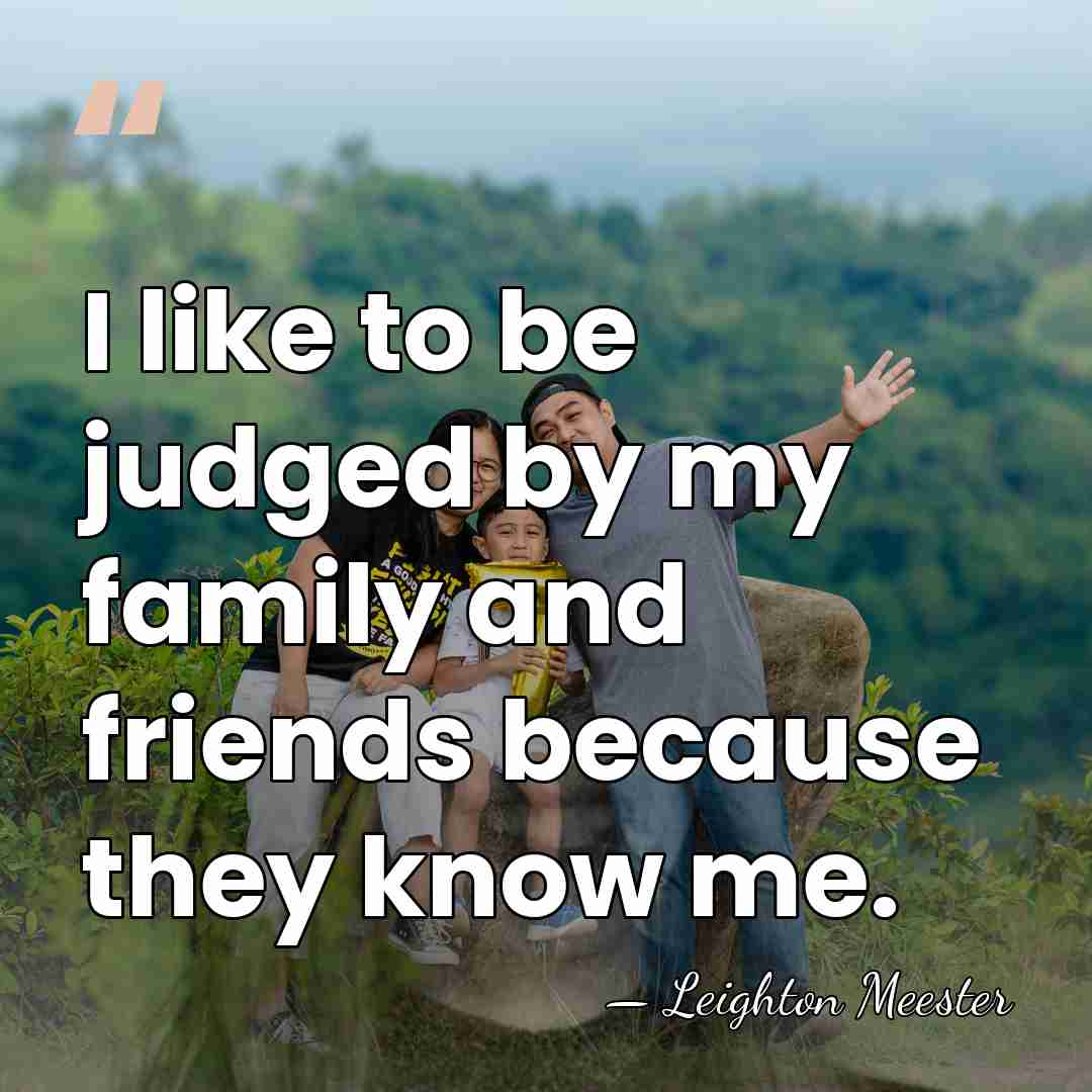 I like to be judged by my family and friends because they&hellip; - Leighton Meester