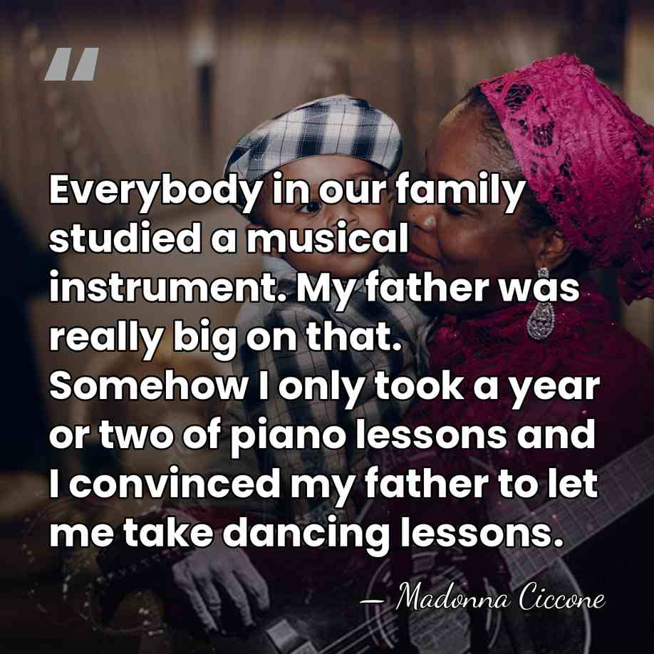 Everybody in our family studied a musical instrument. My father was really&hellip; - Madonna Ciccone