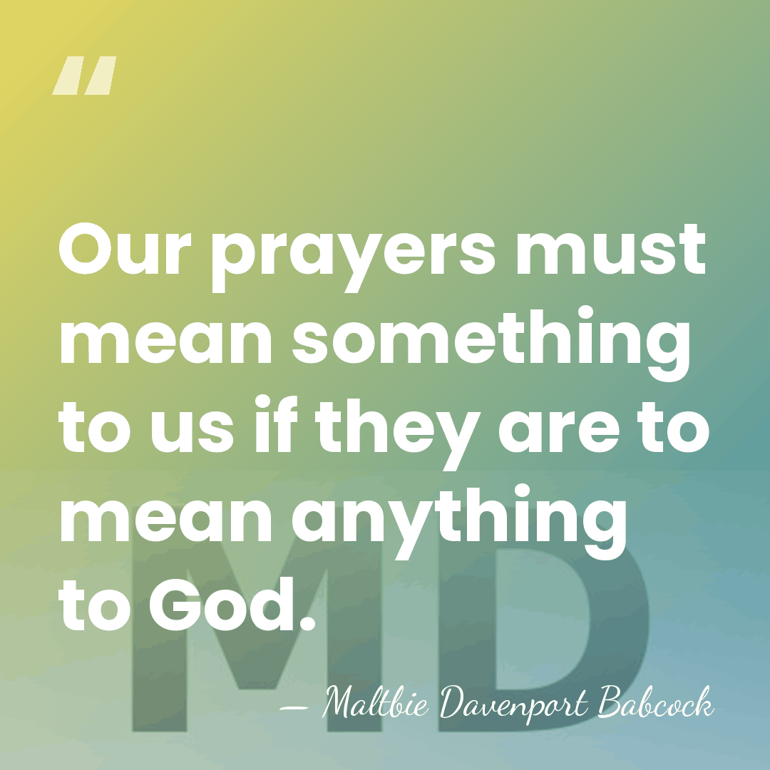 Our prayers must mean something to us if they are to mean&hellip; - Maltbie Davenport Babcock