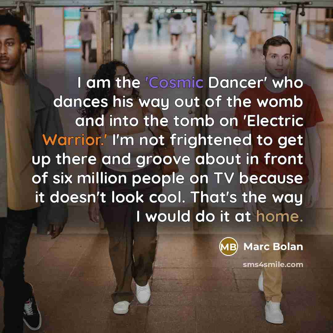 “I am the 'Cosmic Dancer' who dances his way out…” quote by Marc Bolan