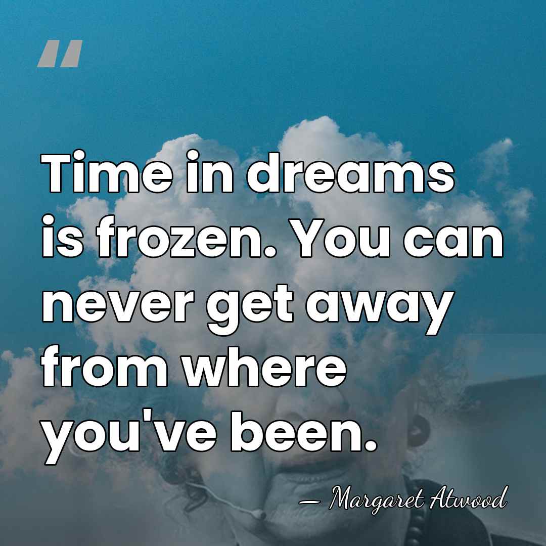 Time in dreams is frozen. You can never get away from where&hellip; - Margaret Atwood
