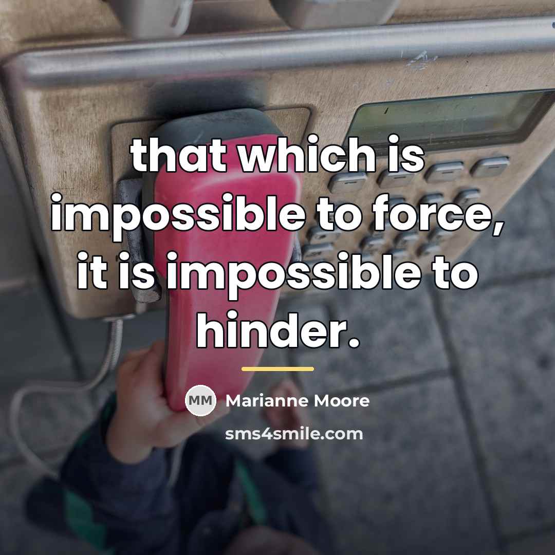 “that which is impossible to force, it is impossible to…” quote by Marianne Moore