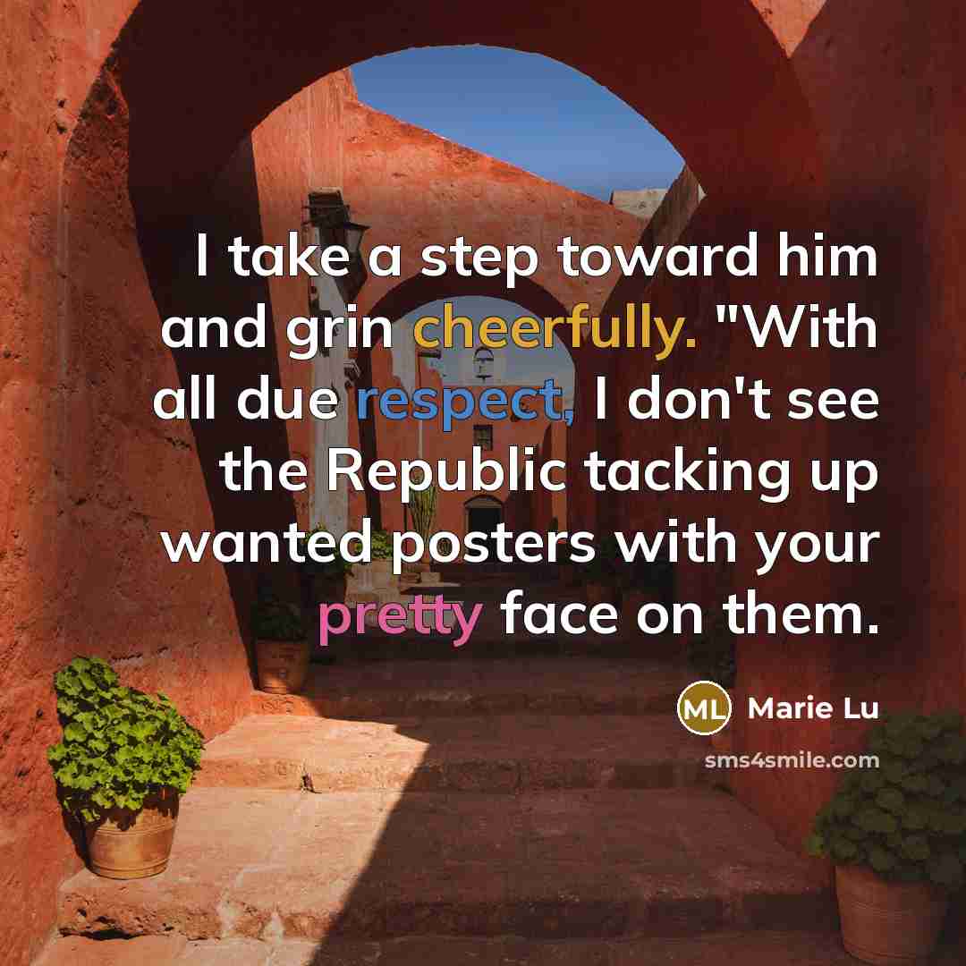 “I take a step toward him and grin cheerfully. "With all due respect, I don't see the Republic tacking up wanted posters with your pretty face on them.” quote by Marie Lu