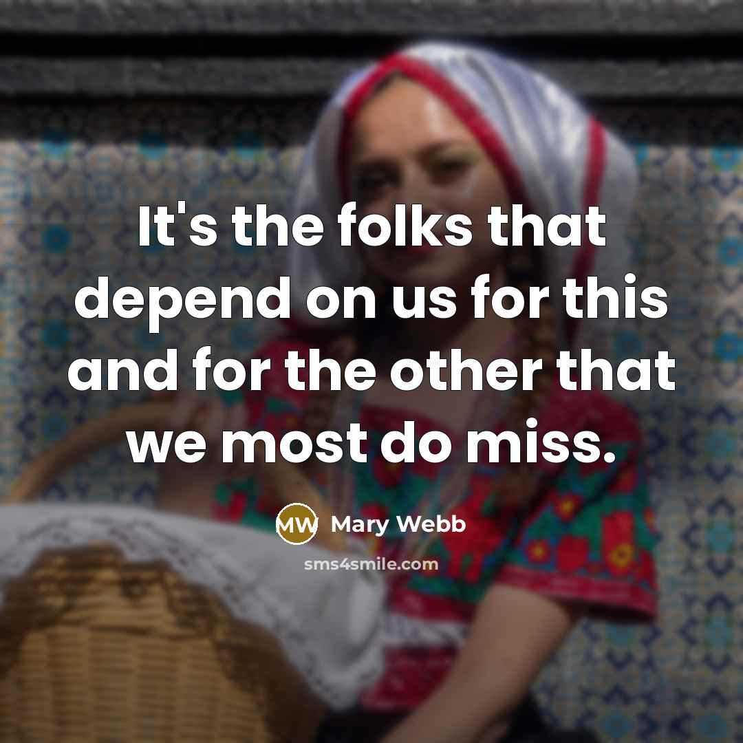 “It's the folks that depend on us for this and for the other that we most do miss.” quote by Mary Webb