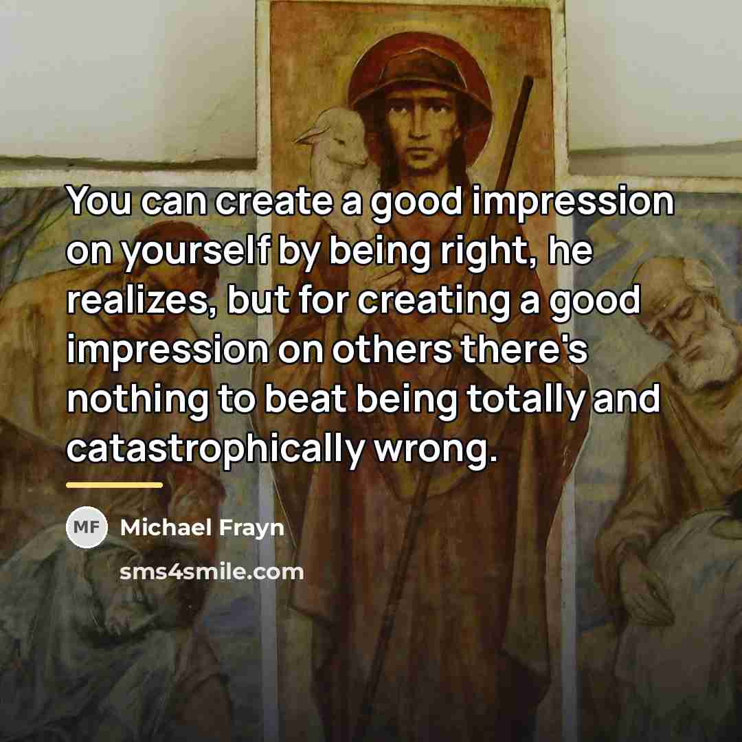 “You can create a good impression on yourself by being…” quote by Michael Frayn