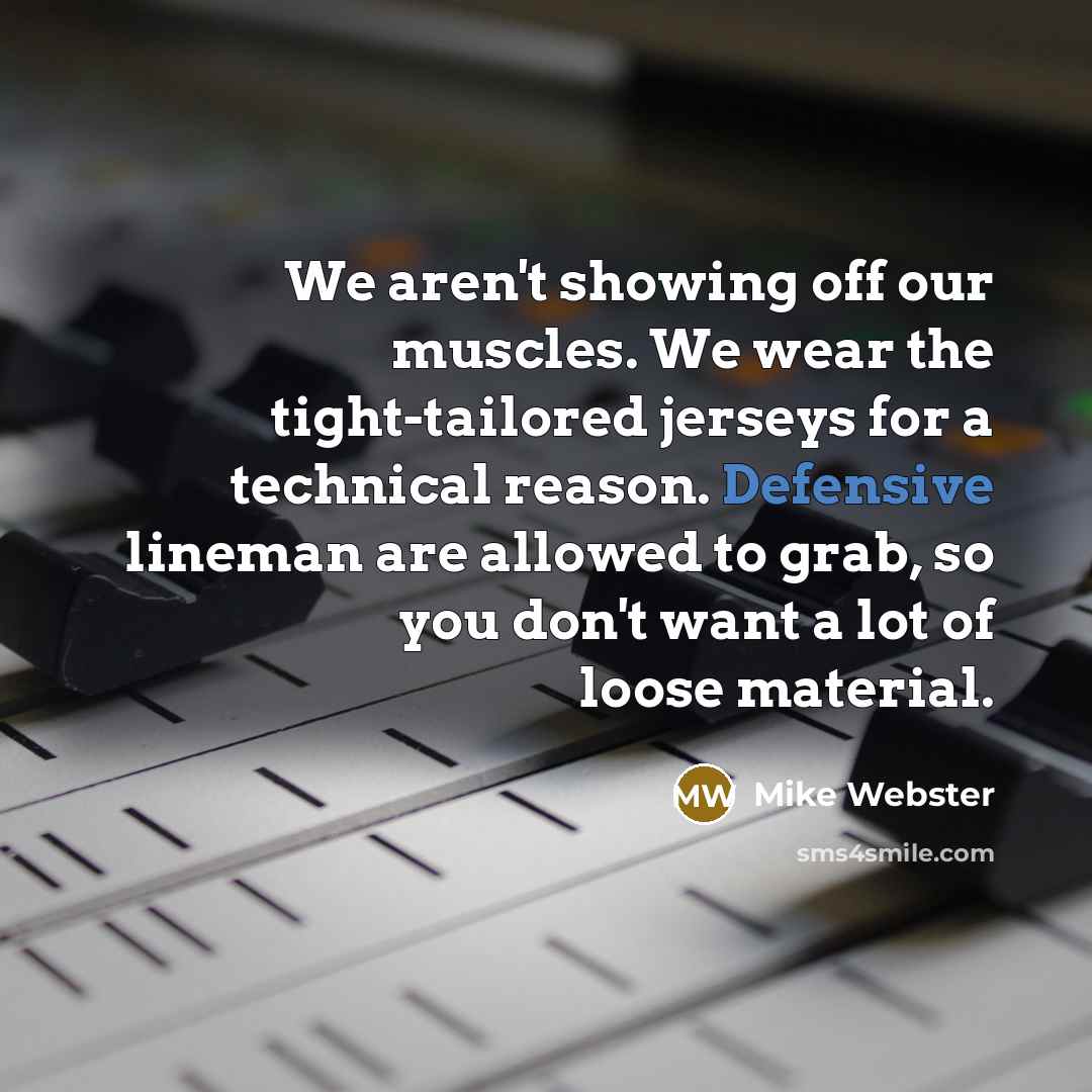 “We aren't showing off our muscles. We wear the tight-tailored…” quote by Mike Webster